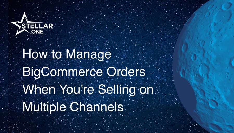 How to Manage BigCommerce Orders When You're Selling on Multiple Channels